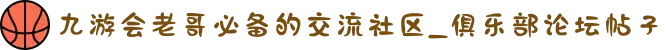 九游会老哥必备的交流社区_俱乐部论坛帖子